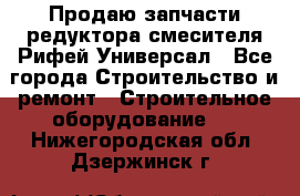 Продаю запчасти редуктора смесителя Рифей Универсал - Все города Строительство и ремонт » Строительное оборудование   . Нижегородская обл.,Дзержинск г.